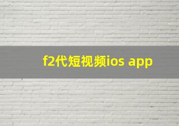 f2代短视频ios app